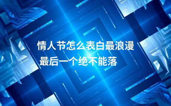 情人节怎么表白最浪漫 最后一个绝不能落